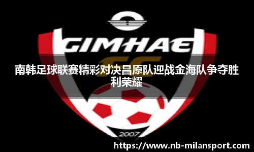 南韩足球联赛精彩对决昌原队迎战金海队争夺胜利荣耀