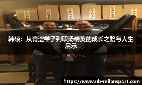 韩硕：从青涩学子到职场精英的成长之路与人生启示