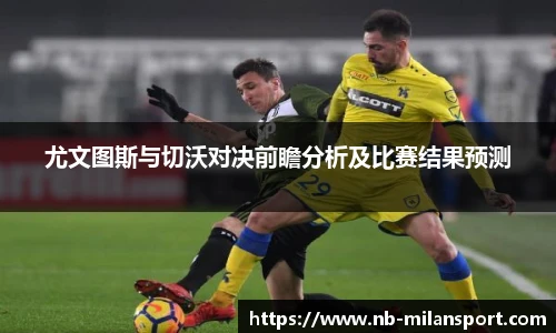 尤文图斯与切沃对决前瞻分析及比赛结果预测